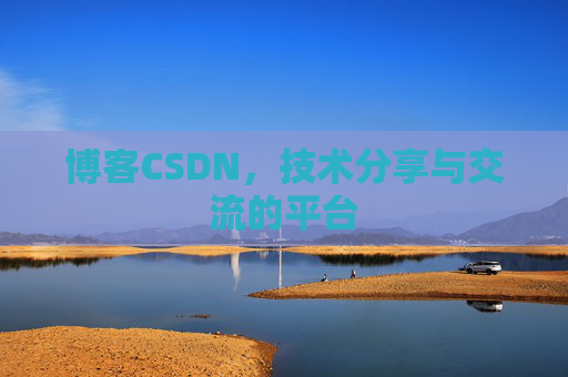 博客CSDN，技术分享与交流的平台